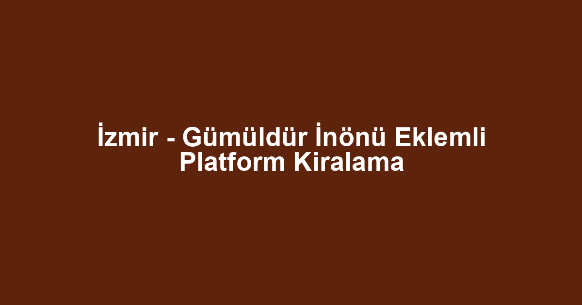 İzmir - Gümüldür İnönü Eklemli Platform Kiralama