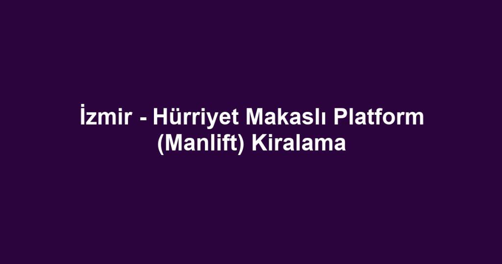 İzmir - Hürriyet Makaslı Platform (Manlift) Kiralama