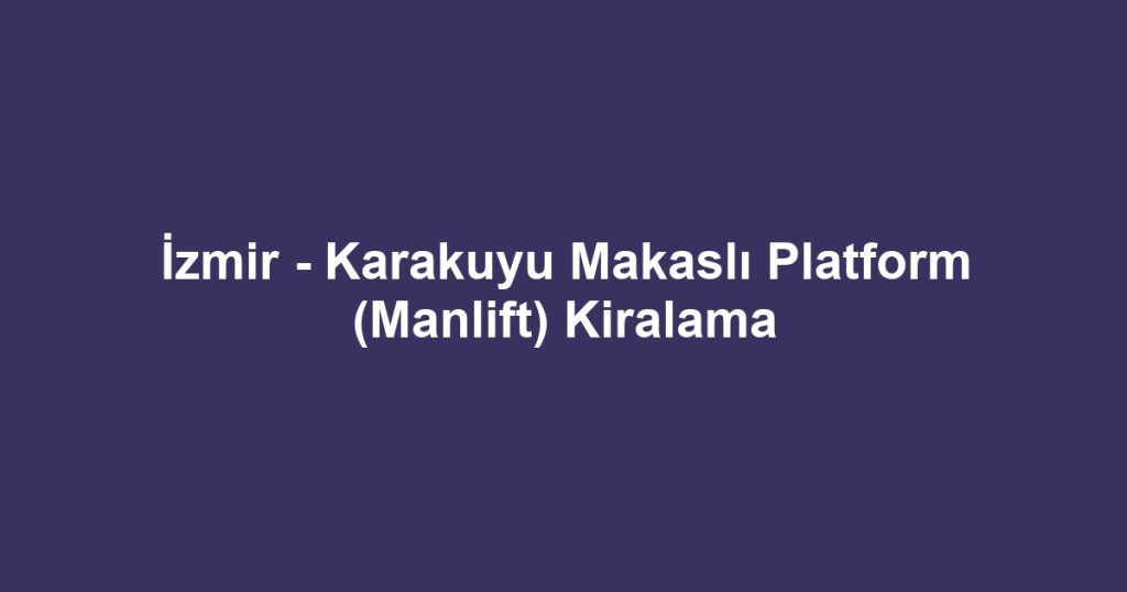 İzmir - Karakuyu Makaslı Platform (Manlift) Kiralama