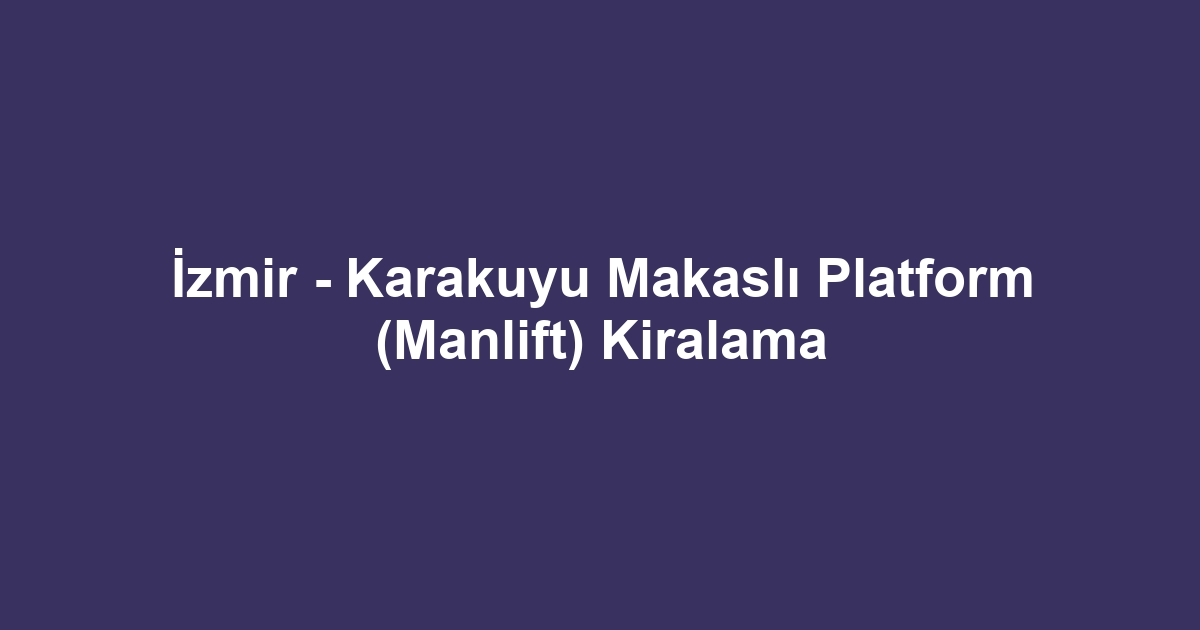 İzmir - Karakuyu Makaslı Platform (Manlift) Kiralama