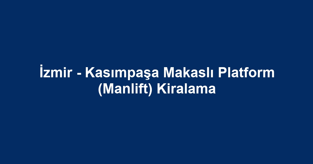 İzmir - Kasımpaşa Makaslı Platform (Manlift) Kiralama
