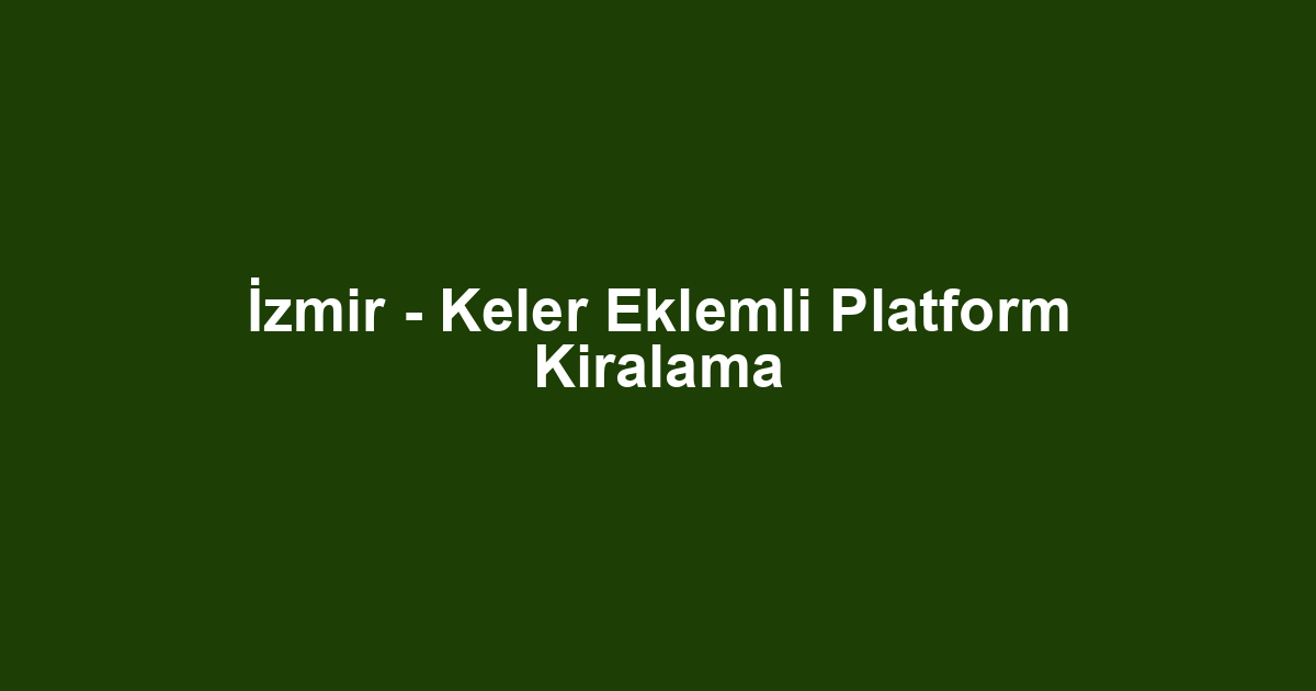 İzmir - Keler Eklemli Platform Kiralama