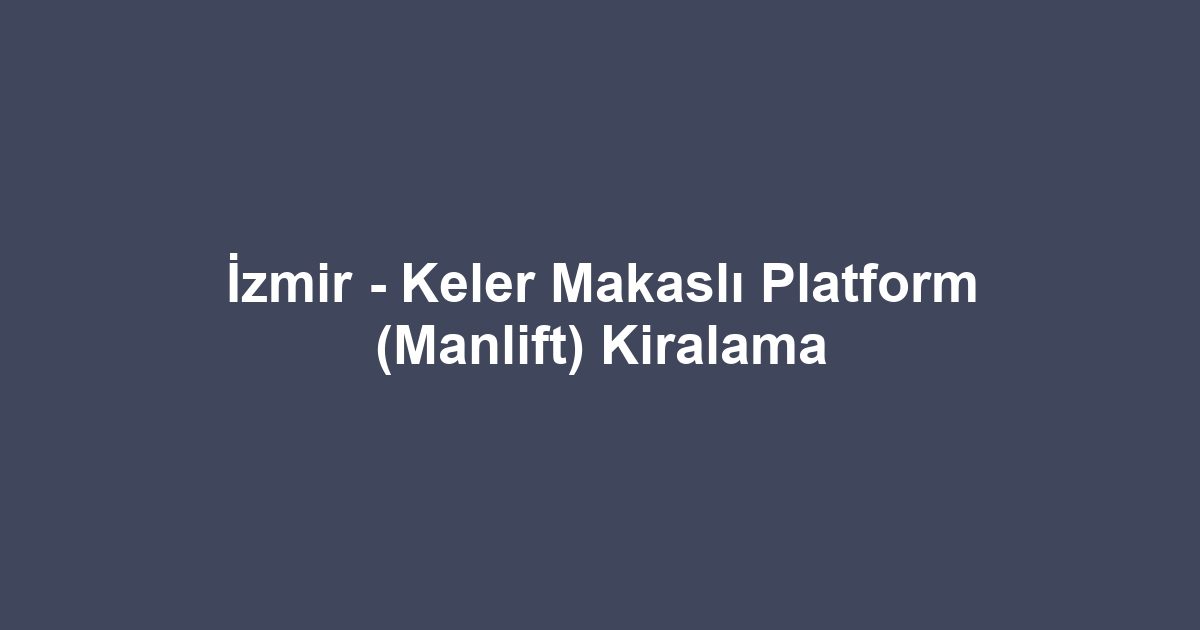 İzmir - Keler Makaslı Platform (Manlift) Kiralama