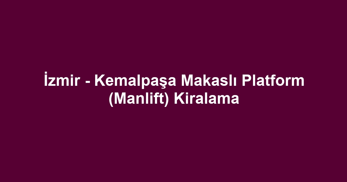 İzmir - Kemalpaşa Makaslı Platform (Manlift) Kiralama