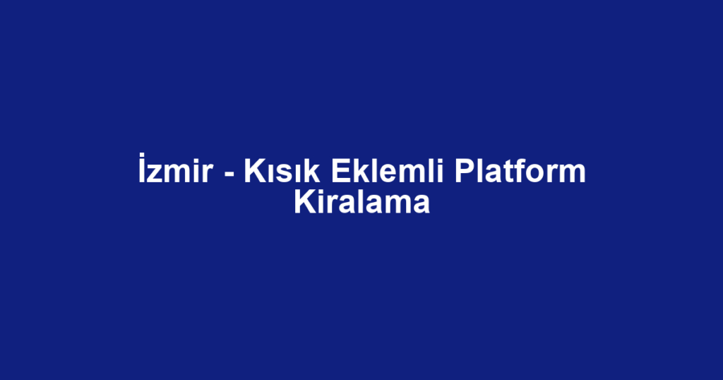 İzmir - Kısık Eklemli Platform Kiralama