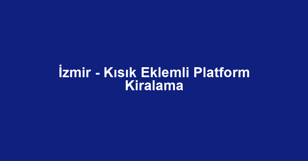 İzmir - Kısık Eklemli Platform Kiralama