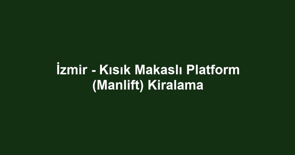 İzmir - Kısık Makaslı Platform (Manlift) Kiralama