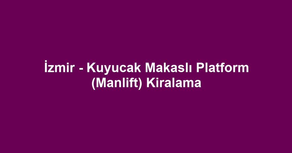 İzmir - Kuyucak Makaslı Platform (Manlift) Kiralama