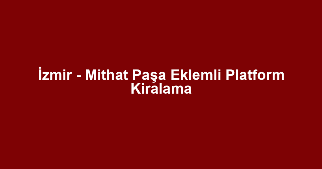 İzmir - Mithat Paşa Eklemli Platform Kiralama