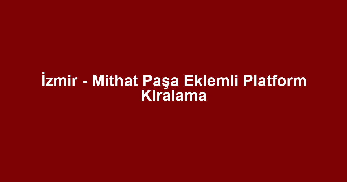 İzmir - Mithat Paşa Eklemli Platform Kiralama