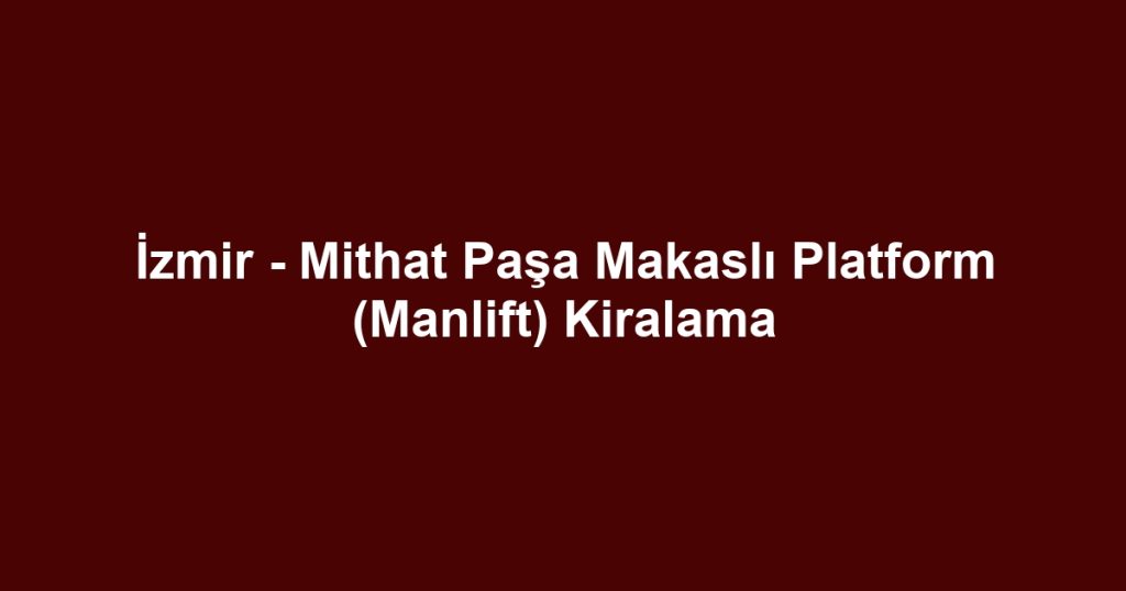 İzmir - Mithat Paşa Makaslı Platform (Manlift) Kiralama