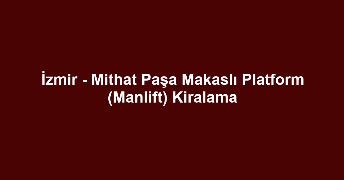 İzmir - Mithat Paşa Makaslı Platform (Manlift) Kiralama