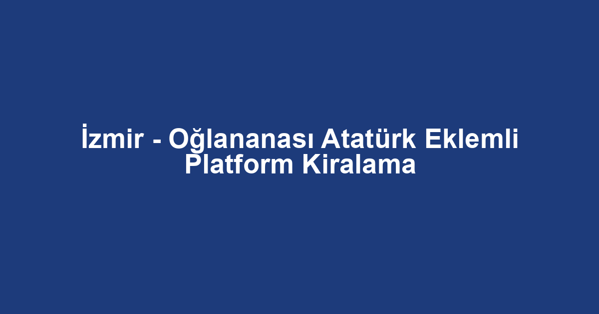 İzmir - Oğlananası Atatürk Eklemli Platform Kiralama