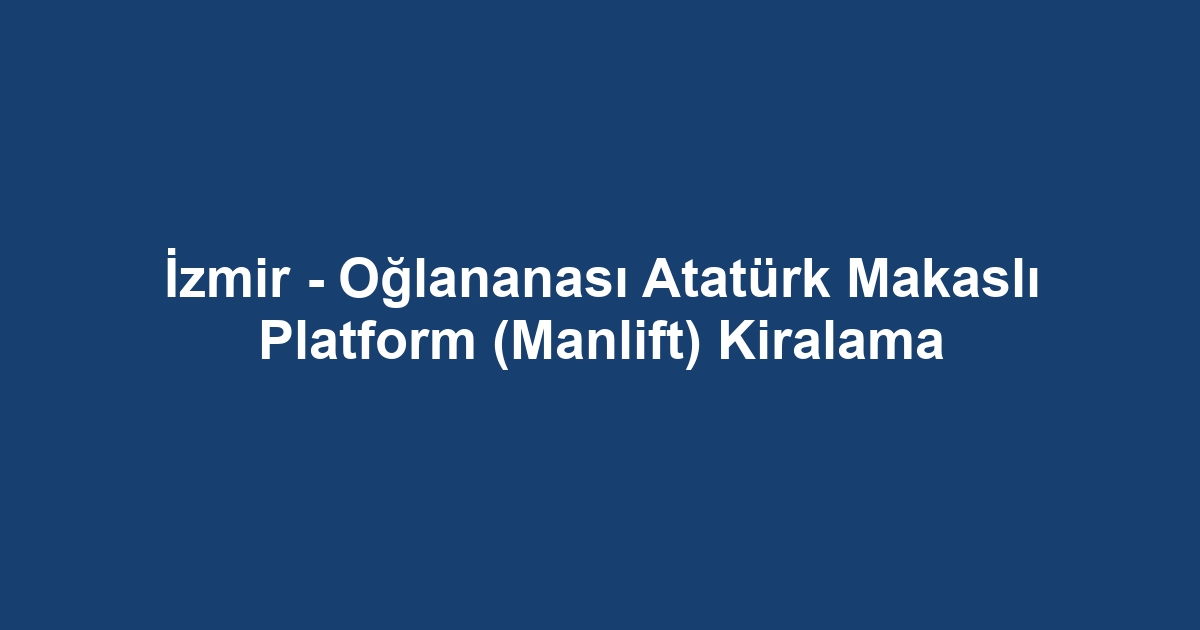 İzmir - Oğlananası Atatürk Makaslı Platform (Manlift) Kiralama