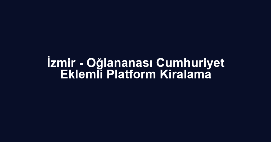 İzmir - Oğlananası Cumhuriyet Eklemli Platform Kiralama