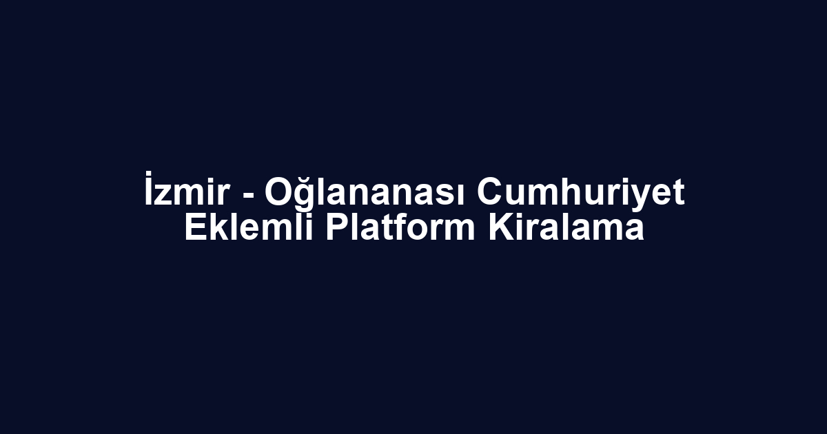 İzmir - Oğlananası Cumhuriyet Eklemli Platform Kiralama