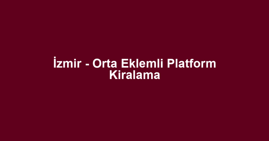 İzmir - Orta Eklemli Platform Kiralama