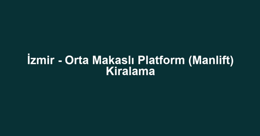 İzmir - Orta Makaslı Platform (Manlift) Kiralama