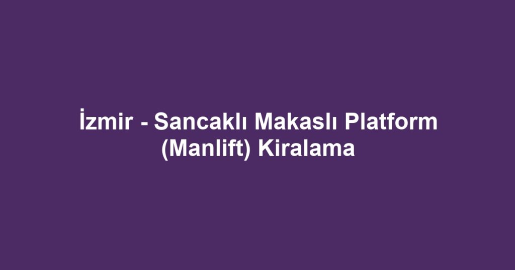 İzmir - Sancaklı Makaslı Platform (Manlift) Kiralama