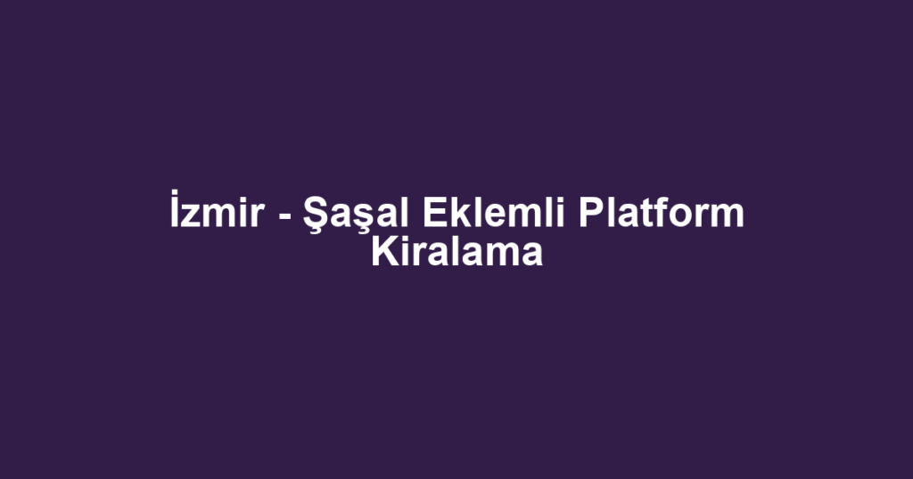 İzmir - Şaşal Eklemli Platform Kiralama