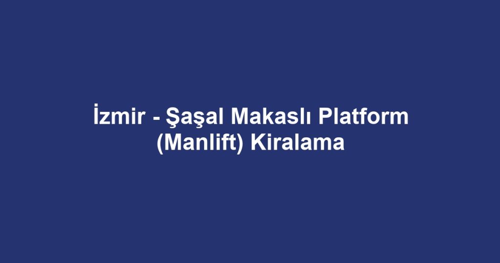 İzmir - Şaşal Makaslı Platform (Manlift) Kiralama