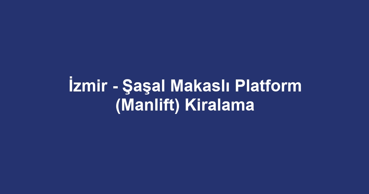 İzmir - Şaşal Makaslı Platform (Manlift) Kiralama