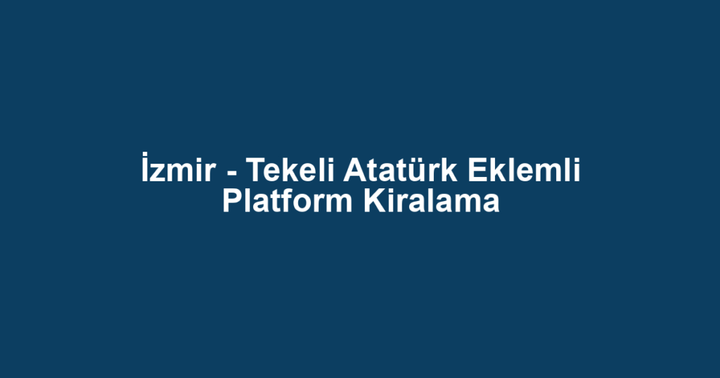 İzmir - Tekeli Atatürk Eklemli Platform Kiralama