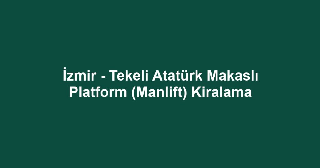 İzmir - Tekeli Atatürk Makaslı Platform (Manlift) Kiralama