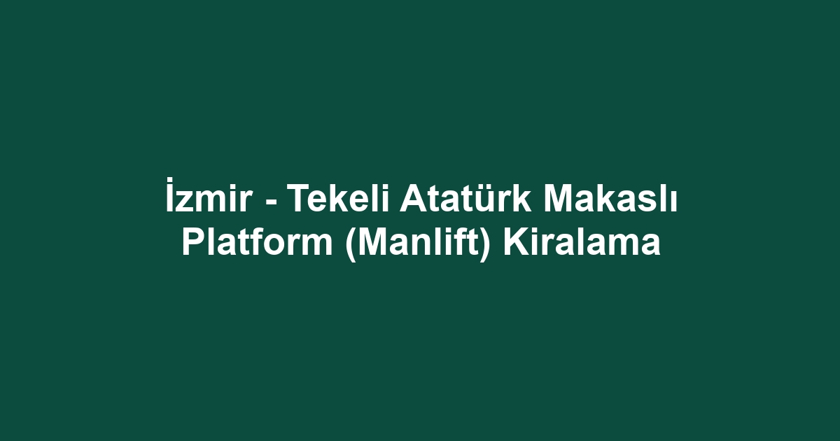 İzmir - Tekeli Atatürk Makaslı Platform (Manlift) Kiralama