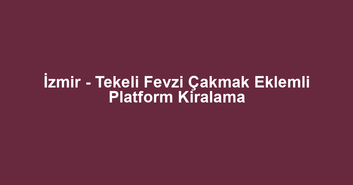 İzmir - Tekeli Fevzi Çakmak Eklemli Platform Kiralama