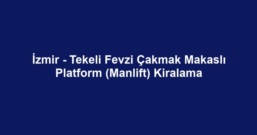 İzmir - Tekeli Fevzi Çakmak Makaslı Platform (Manlift) Kiralama