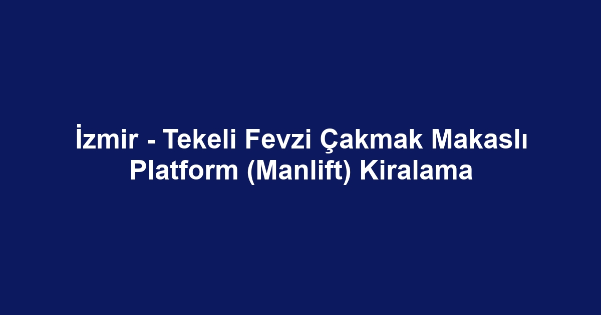 İzmir - Tekeli Fevzi Çakmak Makaslı Platform (Manlift) Kiralama
