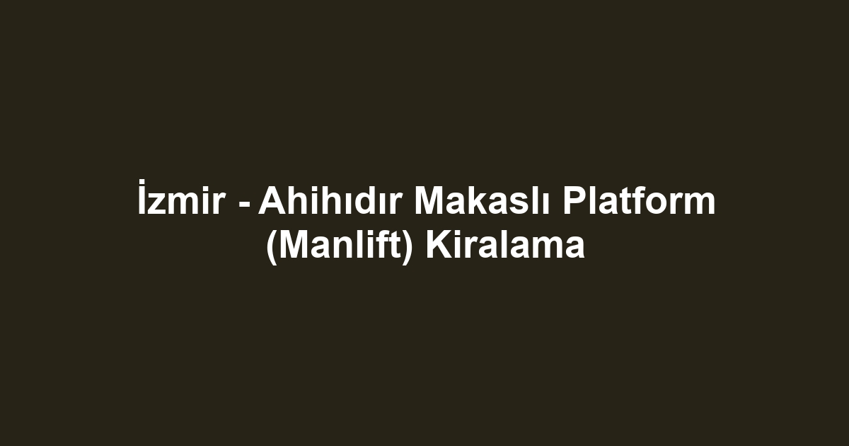 İzmir - Ahihıdır Makaslı Platform (Manlift) Kiralama
