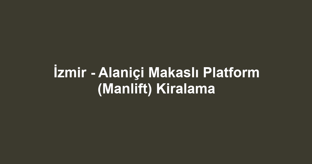 İzmir - Alaniçi Makaslı Platform (Manlift) Kiralama