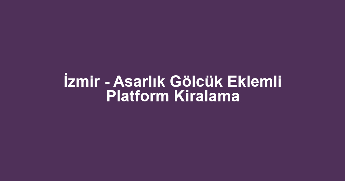 İzmir - Asarlık Gölcük Eklemli Platform Kiralama