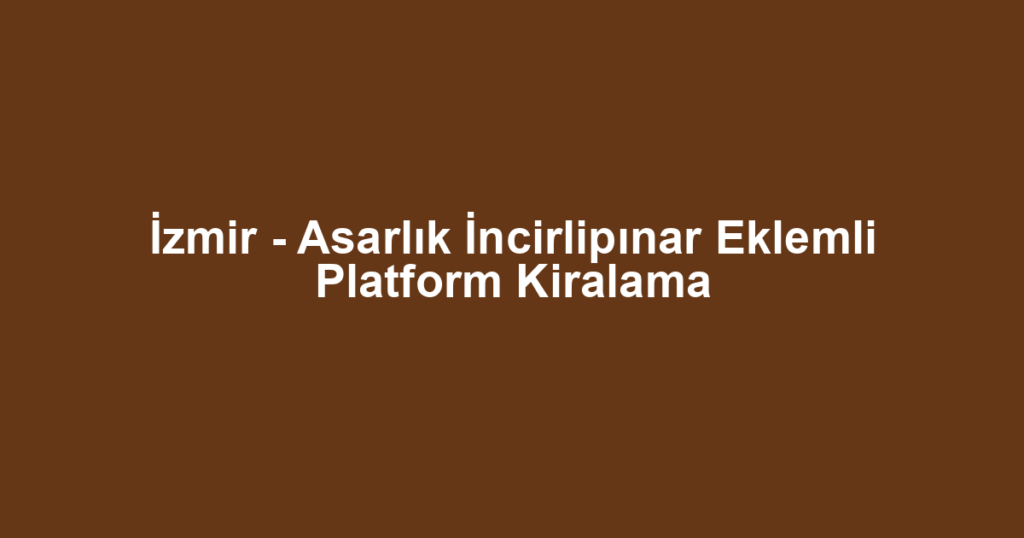 İzmir - Asarlık İncirlipınar Eklemli Platform Kiralama