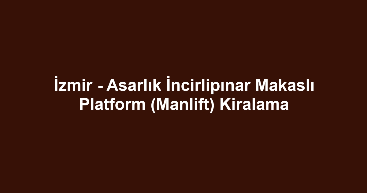 İzmir - Asarlık İncirlipınar Makaslı Platform (Manlift) Kiralama