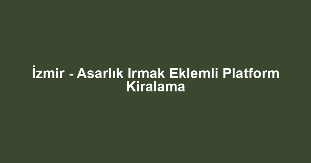 İzmir - Asarlık Irmak Eklemli Platform Kiralama