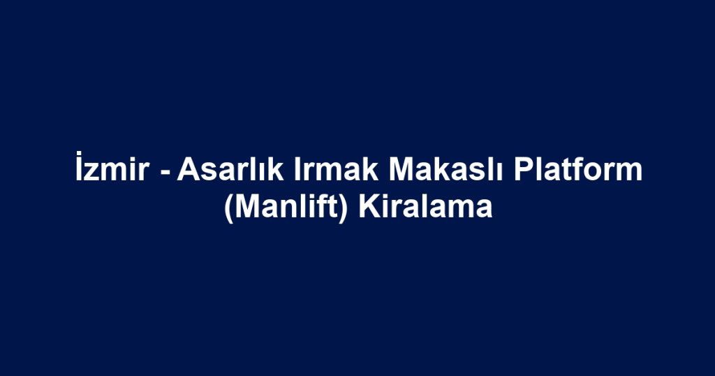 İzmir - Asarlık Irmak Makaslı Platform (Manlift) Kiralama