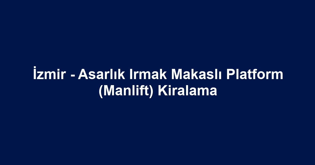 İzmir - Asarlık Irmak Makaslı Platform (Manlift) Kiralama