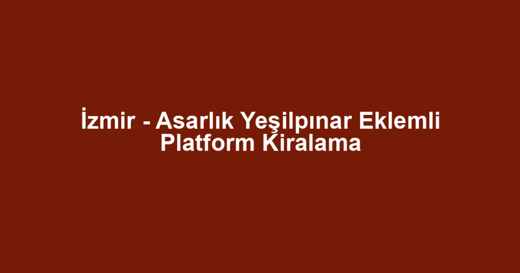 İzmir - Asarlık Yeşilpınar Eklemli Platform Kiralama