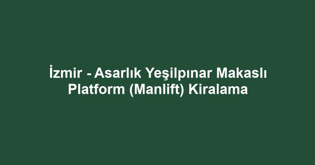 İzmir - Asarlık Yeşilpınar Makaslı Platform (Manlift) Kiralama