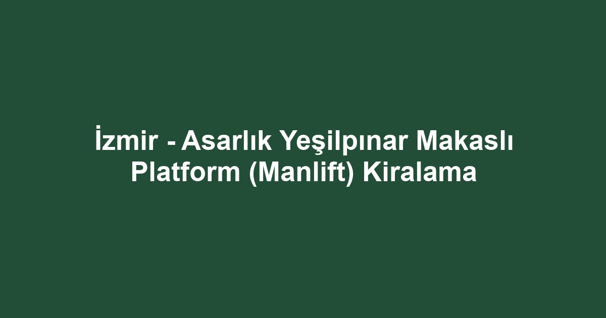 İzmir - Asarlık Yeşilpınar Makaslı Platform (Manlift) Kiralama