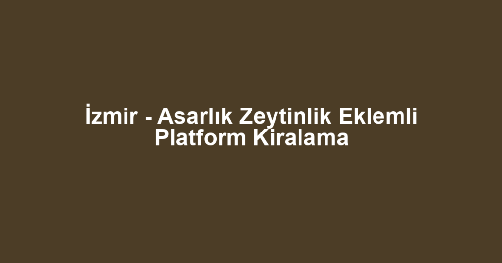 İzmir - Asarlık Zeytinlik Eklemli Platform Kiralama
