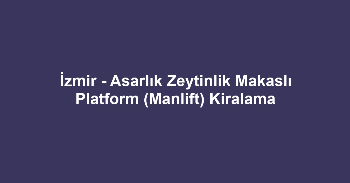 İzmir - Asarlık Zeytinlik Makaslı Platform (Manlift) Kiralama