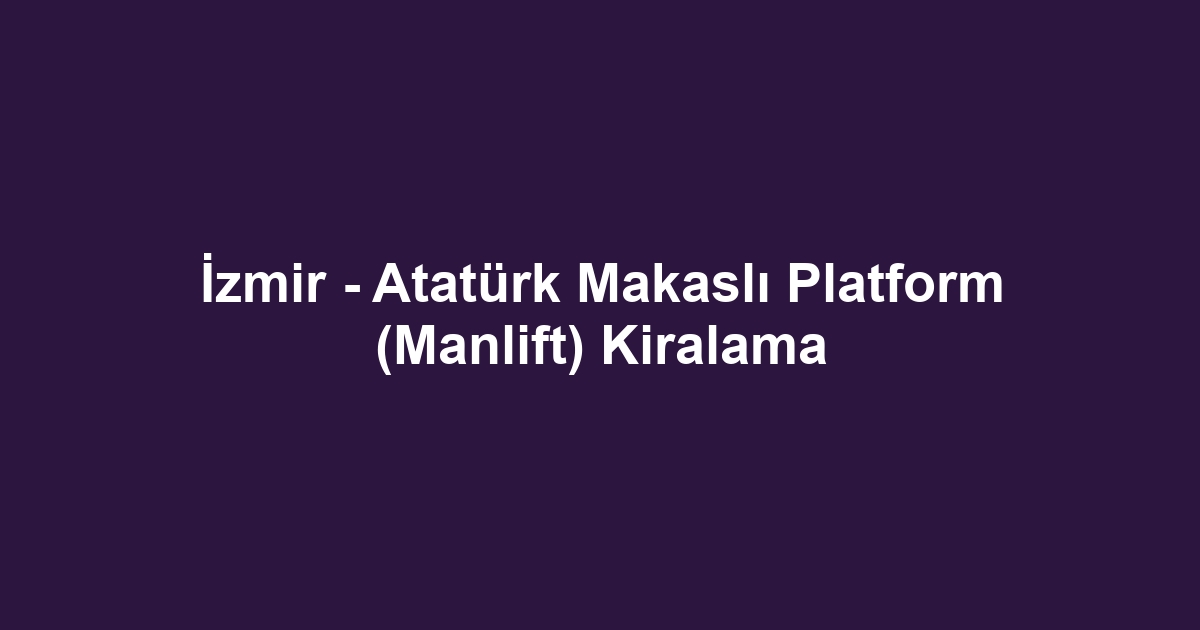 İzmir - Atatürk Makaslı Platform (Manlift) Kiralama