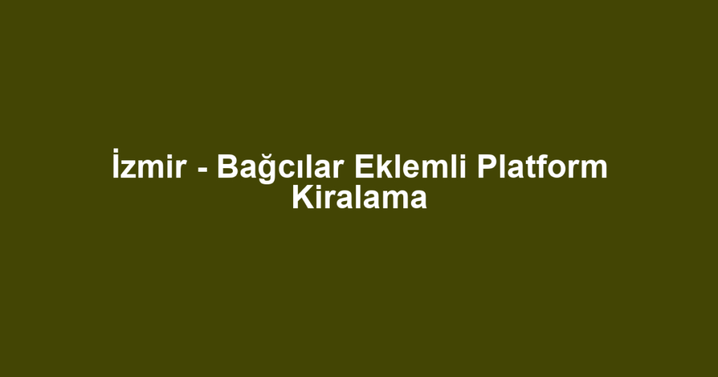 İzmir - Bağcılar Eklemli Platform Kiralama