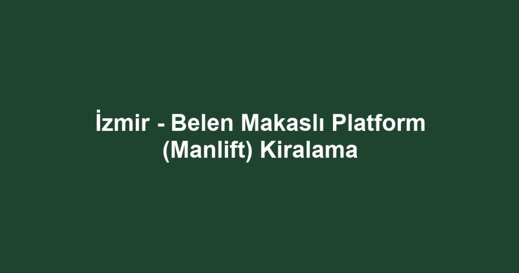 İzmir - Belen Makaslı Platform (Manlift) Kiralama