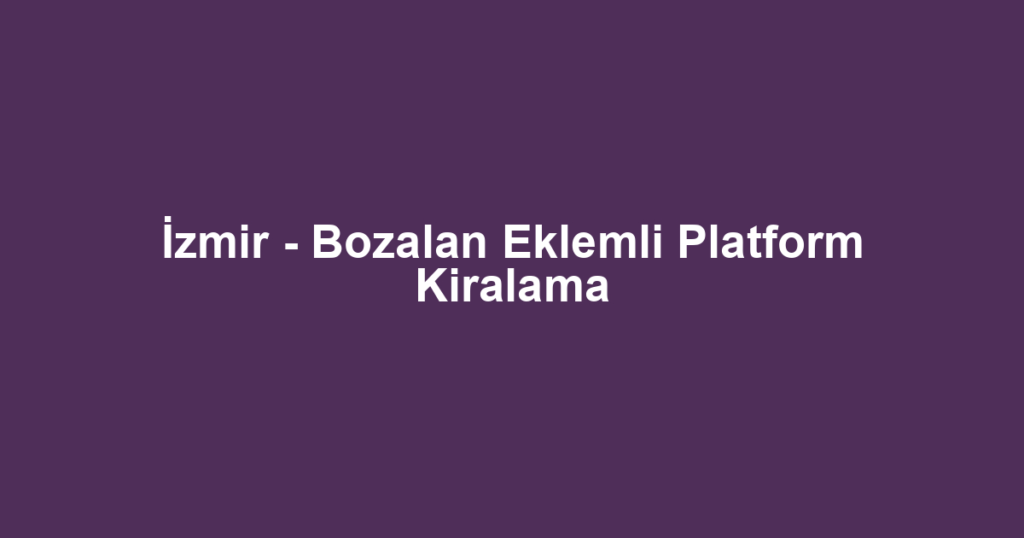 İzmir - Bozalan Eklemli Platform Kiralama