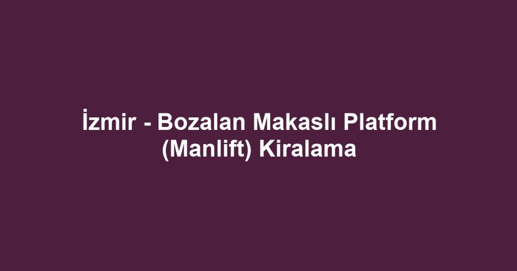 İzmir - Bozalan Makaslı Platform (Manlift) Kiralama